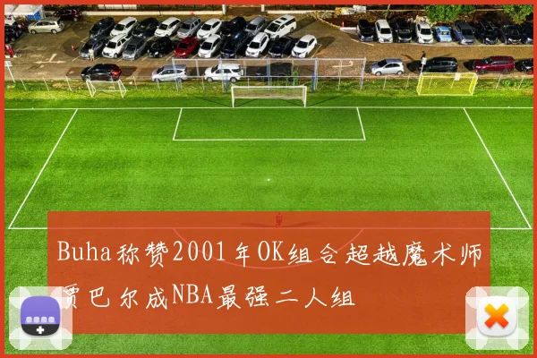 Buha称赞2001年OK组合超越魔术师贾巴尔成NBA最强二人组