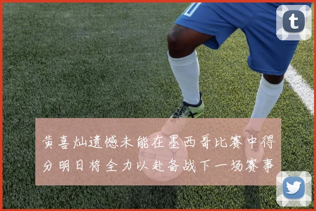黄喜灿遗憾未能在墨西哥比赛中得分明日将全力以赴备战下一场赛事