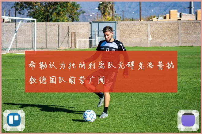 希勒认为托纳利离队无碍克洛普执教德国队前景广阔