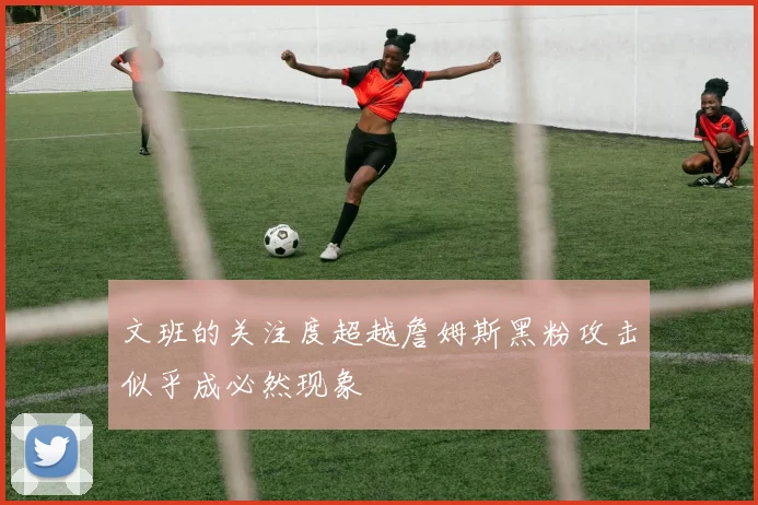 文班的关注度超越詹姆斯黑粉攻击似乎成必然现象